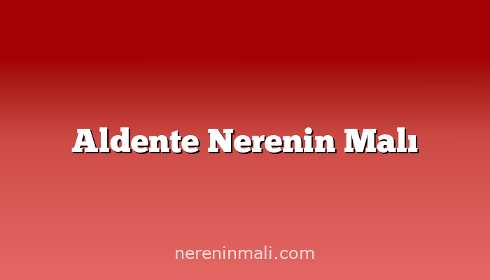 Aldente Nerenin Malı