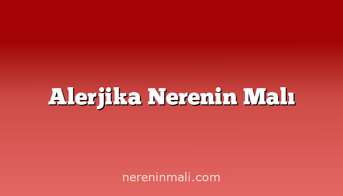 Alerjika Nerenin Malı