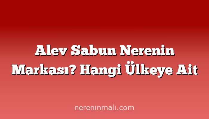 Alev Sabun Nerenin Markası? Hangi Ülkeye Ait