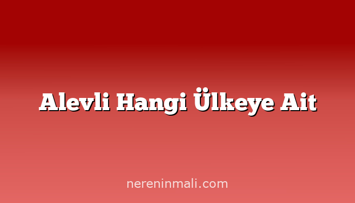 Alevli Hangi Ülkeye Ait