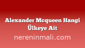 Alexander Mcqueen Hangi Ülkeye Ait