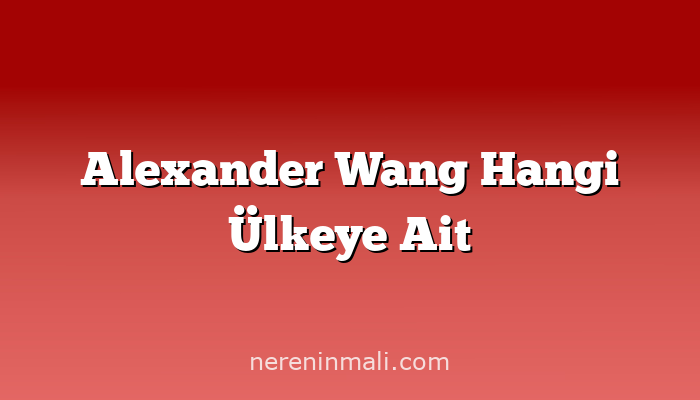 Alexander Wang Hangi Ülkeye Ait