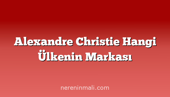 Alexandre Christie Hangi Ülkenin Markası