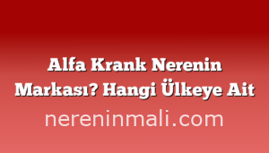 Alfa Krank Nerenin Markası? Hangi Ülkeye Ait