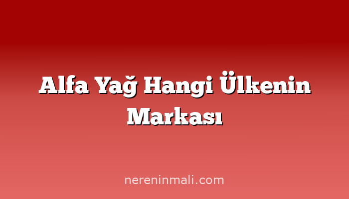 Alfa Yağ Hangi Ülkenin Markası