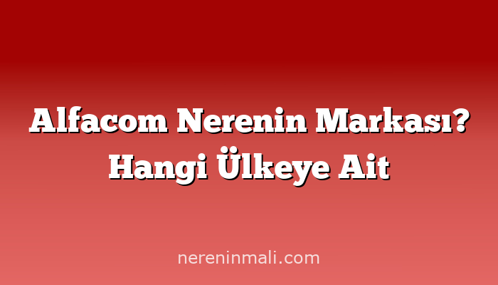 Alfacom Nerenin Markası? Hangi Ülkeye Ait