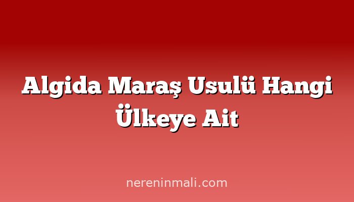 Algida Maraş Usulü Hangi Ülkeye Ait