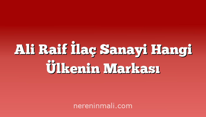 Ali Raif İlaç Sanayi Hangi Ülkenin Markası