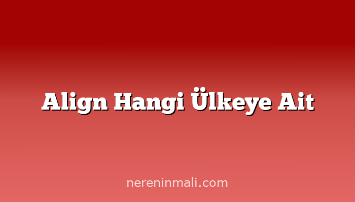 Align Hangi Ülkeye Ait