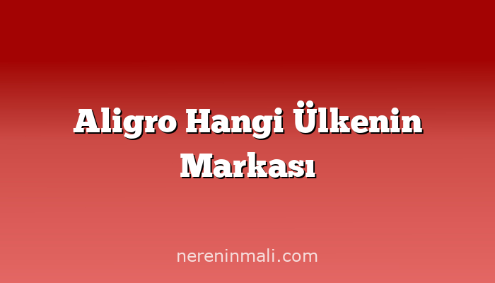 Aligro Hangi Ülkenin Markası