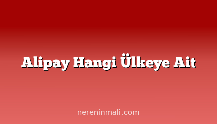 Alipay Hangi Ülkeye Ait