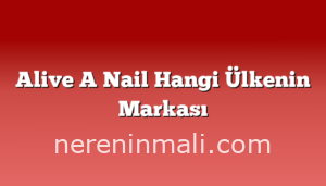 Alive A Nail Hangi Ülkenin Markası