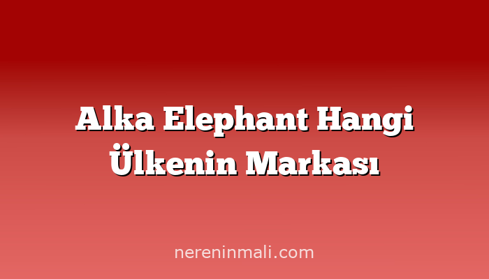 Alka Elephant Hangi Ülkenin Markası