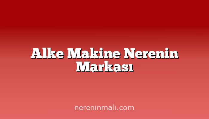 Alke Makine Nerenin Markası