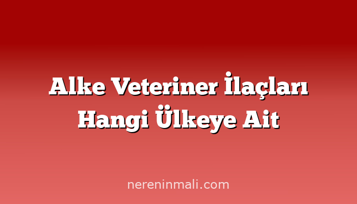 Alke Veteriner İlaçları Hangi Ülkeye Ait