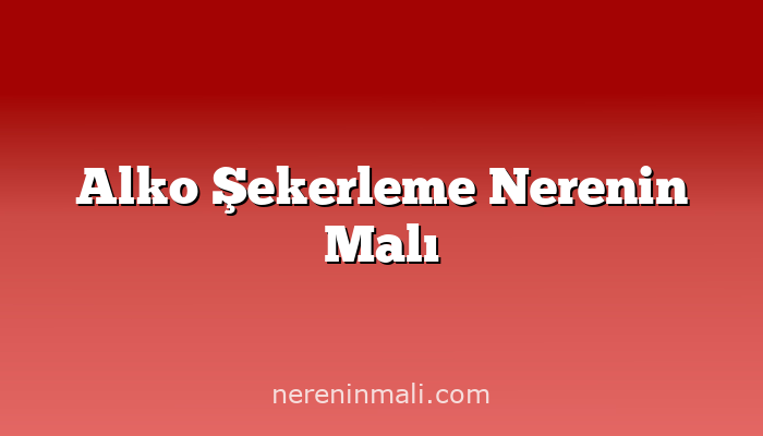 Alko Şekerleme Nerenin Malı