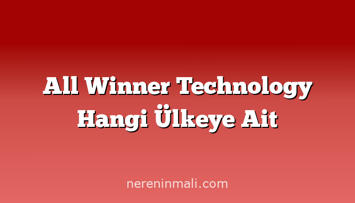 All Winner Technology Hangi Ülkeye Ait