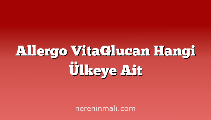 Allergo VitaGlucan Hangi Ülkeye Ait