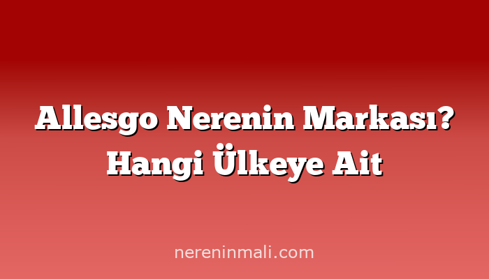 Allesgo Nerenin Markası? Hangi Ülkeye Ait