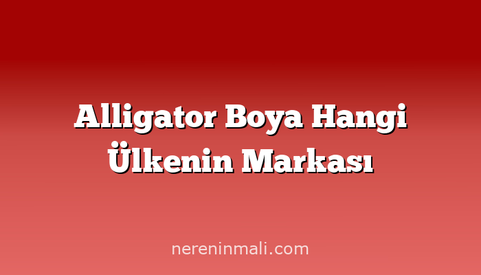 Alligator Boya Hangi Ülkenin Markası