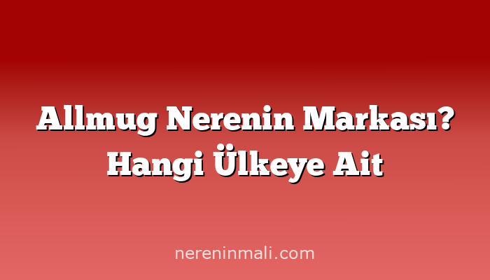 Allmug Nerenin Markası? Hangi Ülkeye Ait