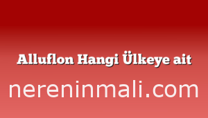 Alluflon Hangi Ülkeye ait