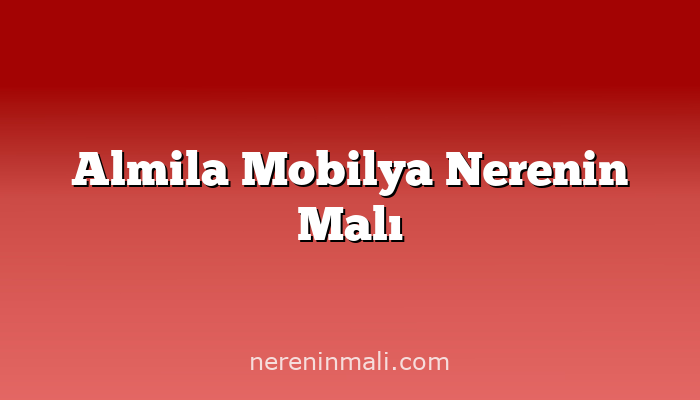 Almila Mobilya Nerenin Malı