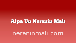 Alpa Un Nerenin Malı