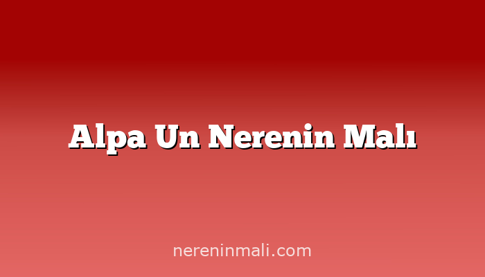 Alpa Un Nerenin Malı