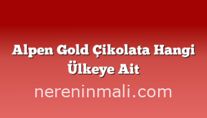 Alpen Gold Çikolata Hangi Ülkeye Ait