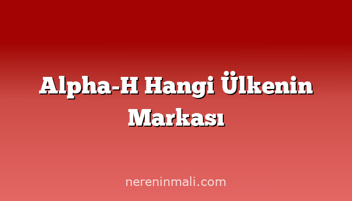 Alpha-H Hangi Ülkenin Markası