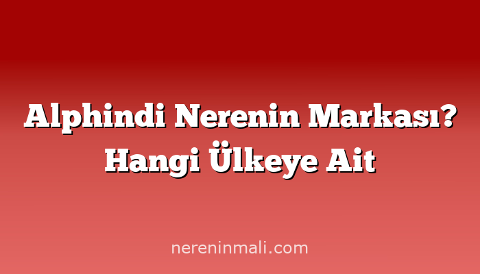 Alphindi Nerenin Markası? Hangi Ülkeye Ait