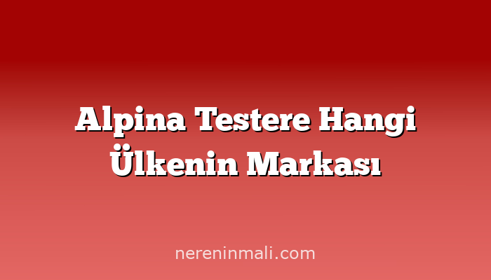 Alpina Testere Hangi Ülkenin Markası