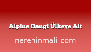 Alpine Hangi Ülkeye Ait