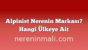 Alpinist Nerenin Markası? Hangi Ülkeye Ait