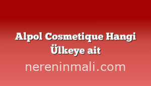 Alpol Cosmetique Hangi Ülkeye ait