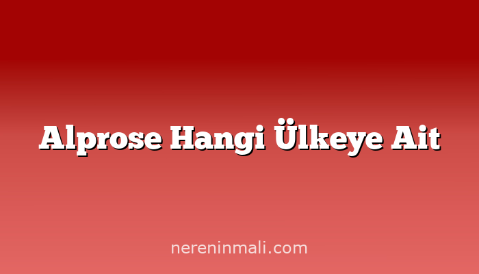 Alprose Hangi Ülkeye Ait