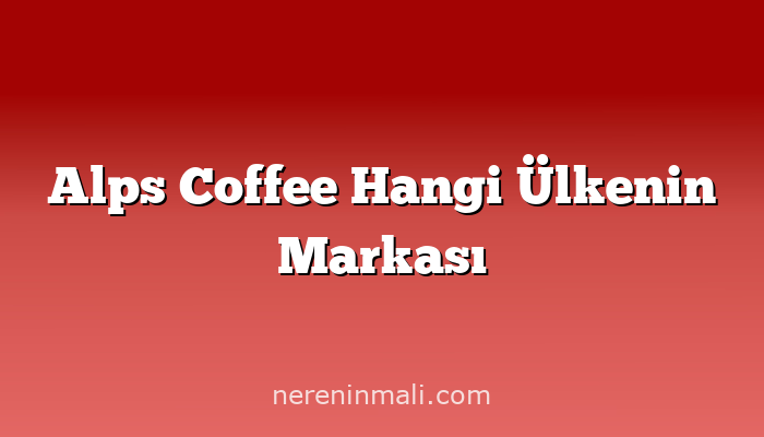 Alps Coffee Hangi Ülkenin Markası