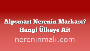 Alpsmart Nerenin Markası? Hangi Ülkeye Ait