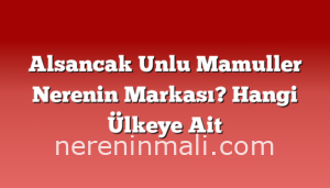 Alsancak Unlu Mamuller Nerenin Markası? Hangi Ülkeye Ait