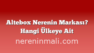 Altebox Nerenin Markası? Hangi Ülkeye Ait