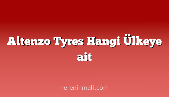 Altenzo Tyres Hangi Ülkeye ait