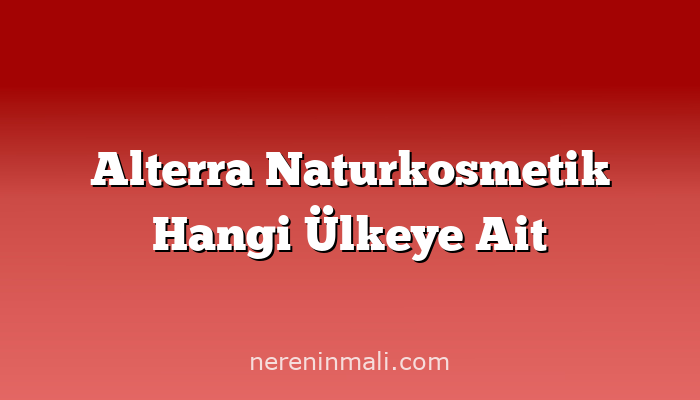 Alterra Naturkosmetik Hangi Ülkeye Ait