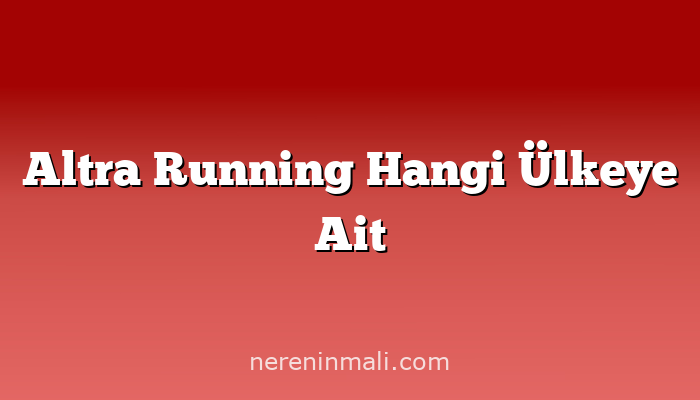 Altra Running Hangi Ülkeye Ait