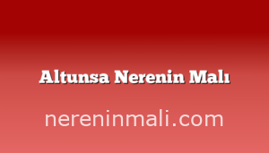 Altunsa Nerenin Malı