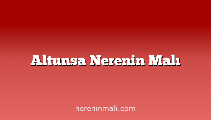 Altunsa Nerenin Malı