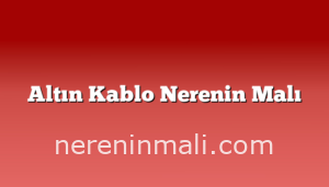 Altın Kablo Nerenin Malı