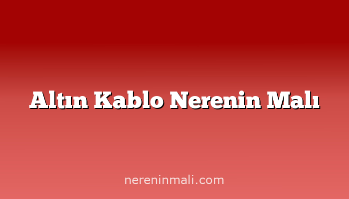 Altın Kablo Nerenin Malı