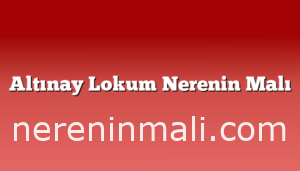 Altınay Lokum Nerenin Malı