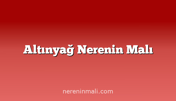 Altınyağ Nerenin Malı